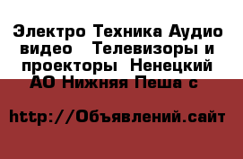 Электро-Техника Аудио-видео - Телевизоры и проекторы. Ненецкий АО,Нижняя Пеша с.